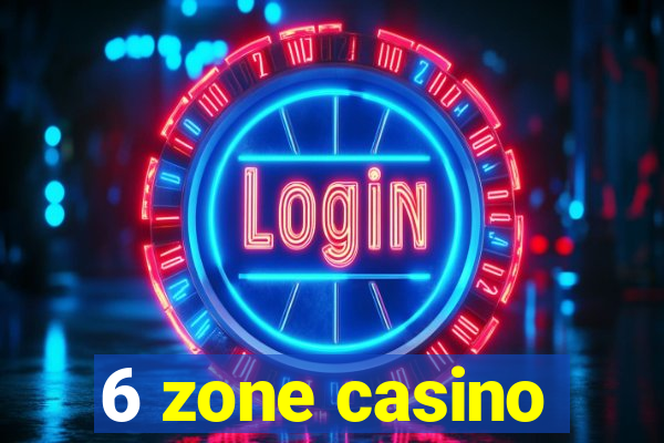 6 zone casino